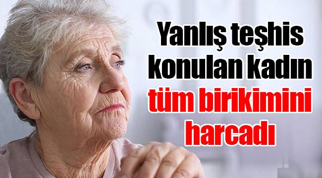 Yanlış teşhis konulan kadın tüm birikimini harcadı