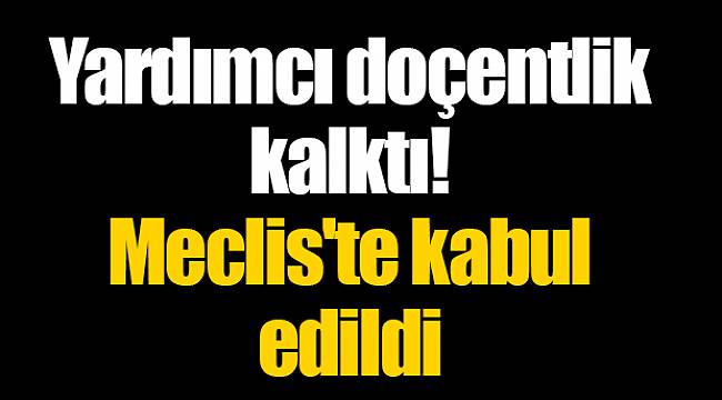 Yardımcı doçentlik kalktı! Meclis'te kabul edildi