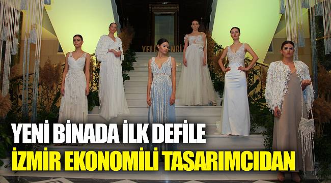 YENİ BİNADA İLK DEFİLE İZMİR EKONOMİLİ TASARIMCIDAN