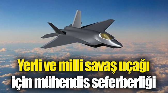 Yerli ve milli savaş uçağı için mühendis seferberliği