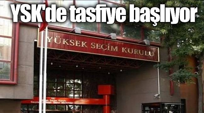 YSK'de tasfiye başlıyor