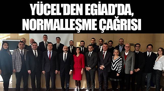 YÜCEL'DEN EGİAD'DA, NORMALLEŞME ÇAĞRISI
