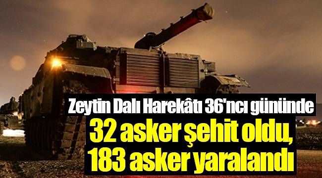 Zeytin Dalı Harekâtı 36'ncı gününde; bugüne dek 32 asker şehit oldu, 183 asker yaralandı