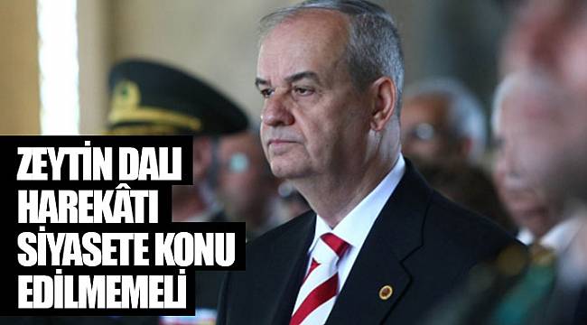 Zeytin Dalı Harekâtı siyasete konu edilmemeli