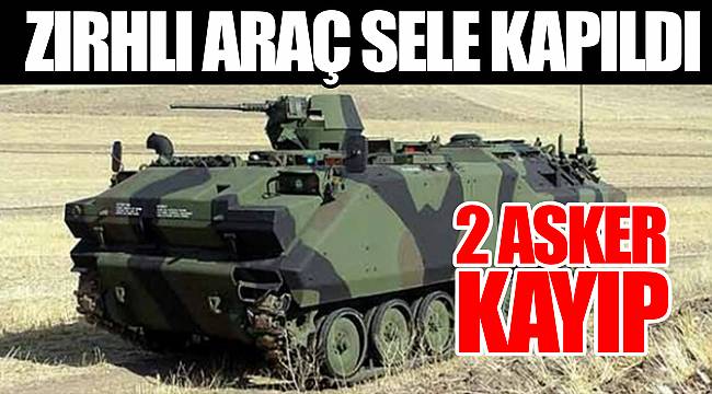 Zırhlı araç sele kapıldı; 2 asker kayıp