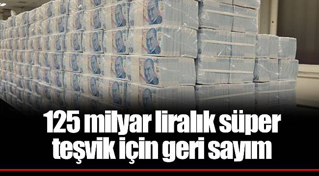 125 milyar liralık süper teşvik için geri sayım