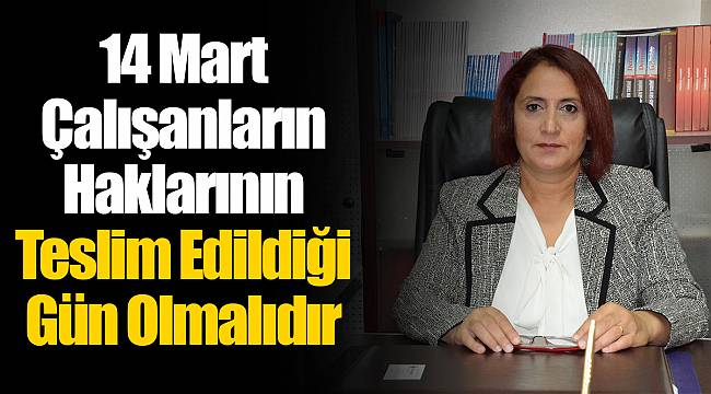 14 Mart Çalışanların Haklarının Teslim Edildiği Gün Olmalıdır