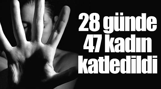 28 günde 47 kadın katledildi