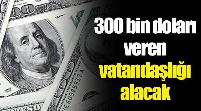 300 bin doları veren vatandaşlığı alacak