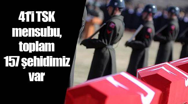 41'i TSK mensubu, toplam 157 şehidimiz var