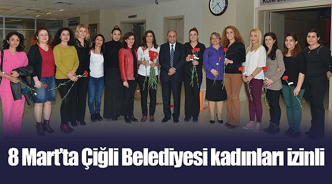 8 Mart’ta Çiğli Belediyesi kadınları izinli
