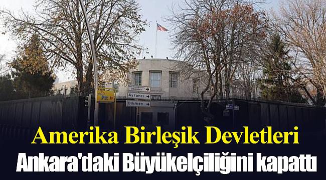 ABD Ankara'daki Büyükelçiliğini kapattı