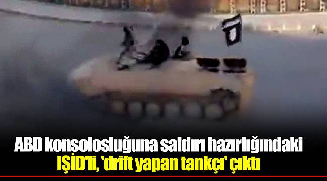 ABD konsolosluğuna saldırı hazırlığındaki IŞİD'li, 'drift yapan tankçı' çıktı