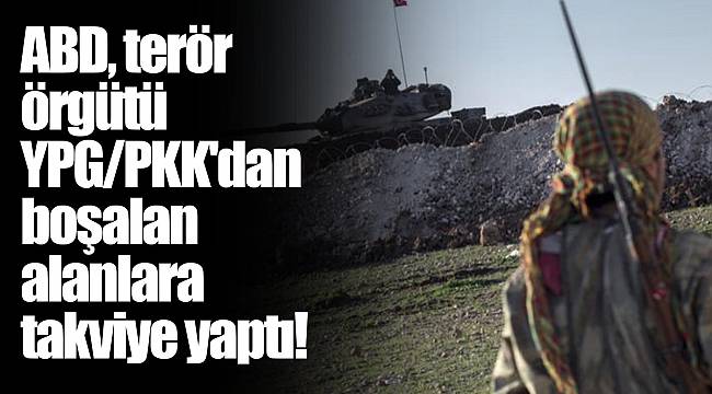 ABD, terör örgütü YPG/PKK'dan boşalan alanlara takviye yaptı!
