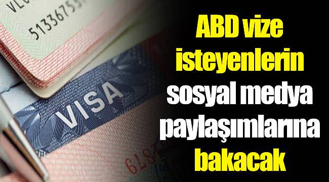 ABD vize isteyenlerin sosyal medya paylaşımlarına bakacak