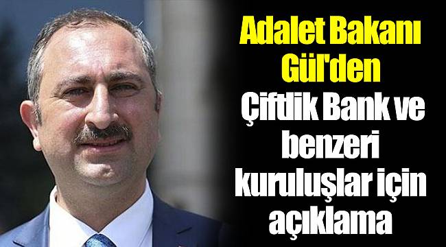 Adalet Bakanı Gül'den Çiftlik Bank ve benzeri kuruluşlar için açıklama