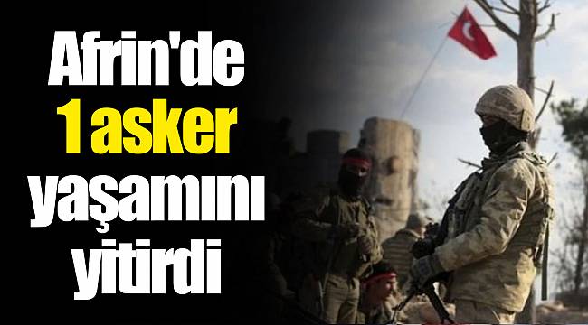 Afrin'de 1 asker yaşamını yitirdi