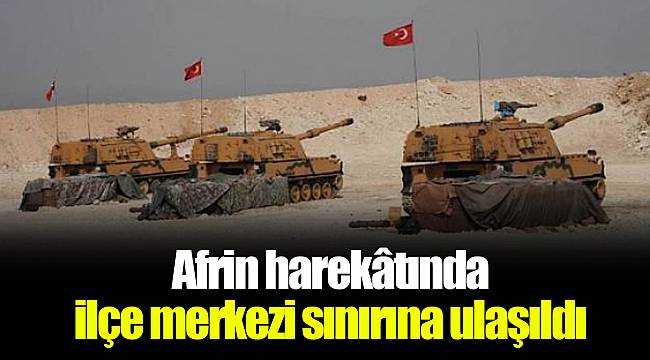 Afrin harekâtında ilçe merkezi sınırına ulaşıldı