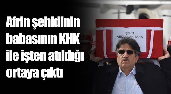 Afrin şehidinin babasının KHK ile işten atıldığı ortaya çıktı
