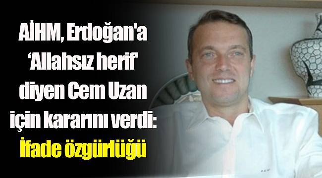 AİHM, Erdoğan'a ‘Allahsız herif' diyen Cem Uzan için kararını verdi: İfade özgürlüğü