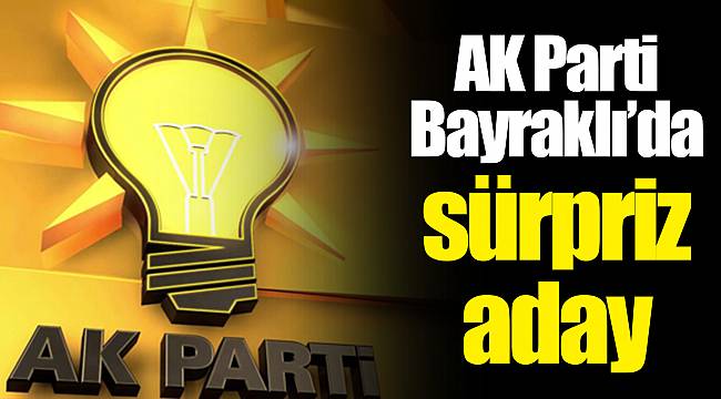 AK Parti Bayraklı'da sürpriz aday