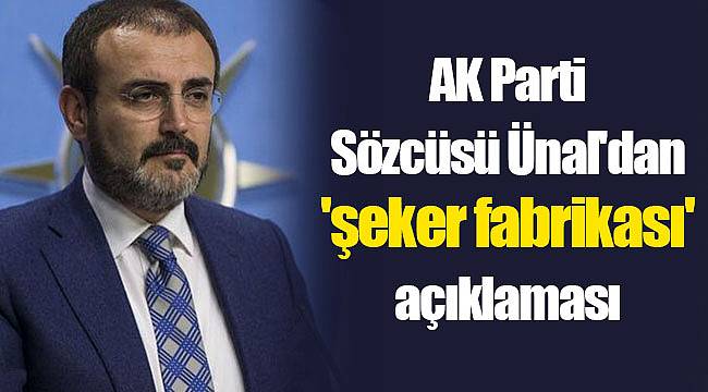 AK Parti Sözcüsü Ünal'dan 'şeker fabrikası' açıklaması