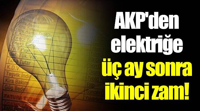 AKP'den elektriğe üç ay sonra ikinci zam!