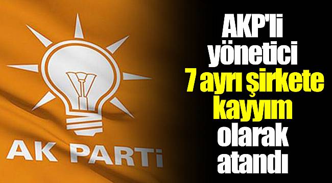 AKP'li yönetici 7 ayrı şirkete kayyım olarak atandı