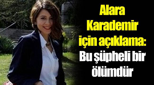 Alara Karademir için açıklama: Bu şüpheli bir ölümdür