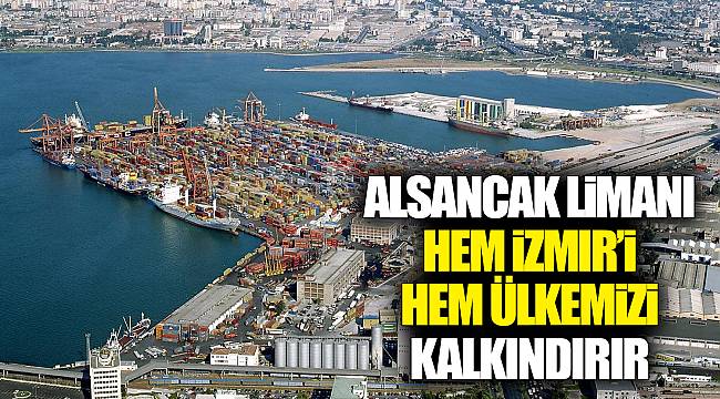 Alsancak Limanı hem İzmir’i hem ülkemizi kalkındırır
