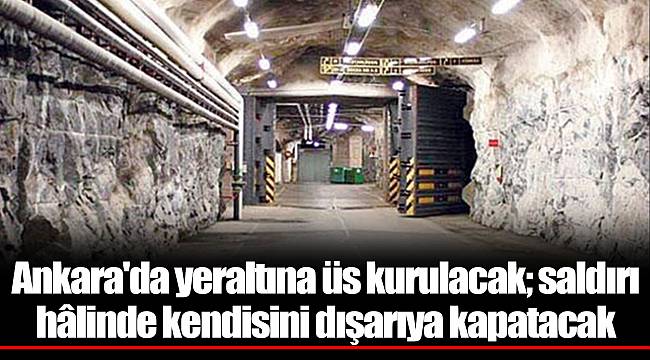 Ankara'da yeraltına üs kurulacak; saldırı hâlinde kendisini dışarıya kapatacak