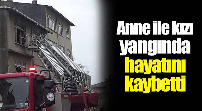 Anne ile kızı yangında hayatını kaybetti