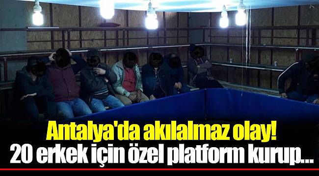 Antalya'da akılalmaz olay! 20 erkek için özel platform kurup...