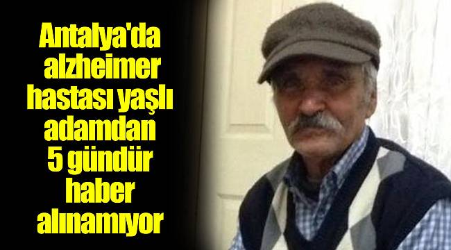 Antalya'da alzheimer hastası yaşlı adamdan 5 gündür haber alınamıyor