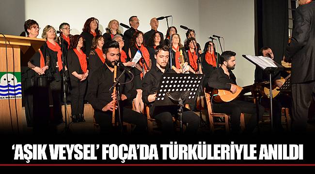 ‘AŞIK VEYSEL’ FOÇA’DA TÜRKÜLERİYLE ANILDI