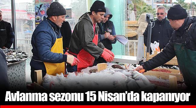 Avlanma sezonu 15 Nisan’da kapanıyor