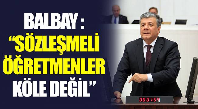 BALBAY :”SÖZLEŞMELİ ÖĞRETMENLER KÖLE DEĞİL”