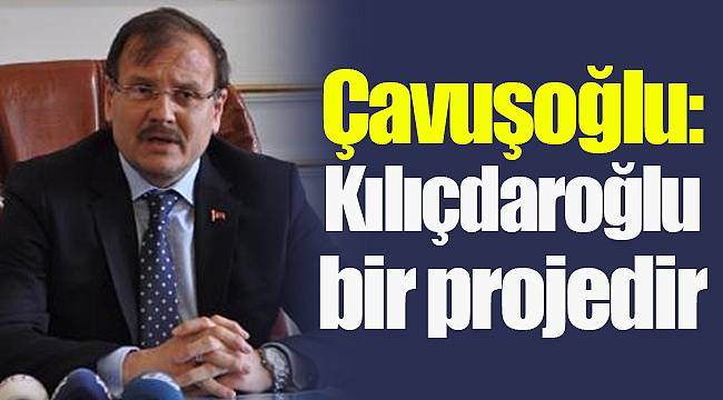 Başbakan Yardımcısı Çavuşoğlu: Kılıçdaroğlu bir projedir