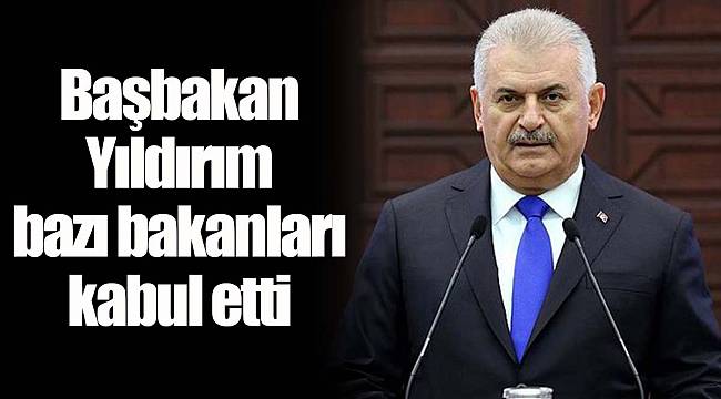 Başbakan Yıldırım bazı bakanları kabul etti
