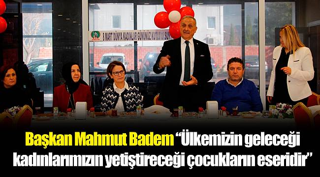 Başkan Mahmut Badem “Ülkemizin geleceği kadınlarımızın yetiştireceği çocukların eseridir”