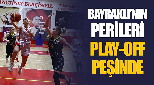 BAYRAKLI’NIN PERİLERİ PLAY-OFF PEŞİNDE