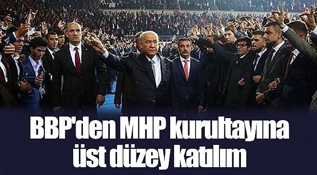 BBP'den MHP kurultayına üst düzey katılım