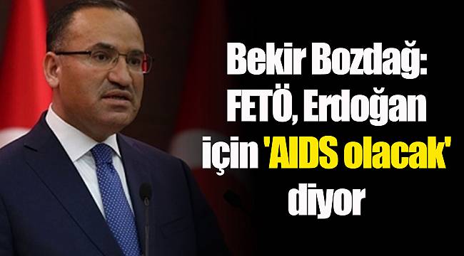Bekir Bozdağ: FETÖ, Erdoğan için 'AIDS olacak' diyor