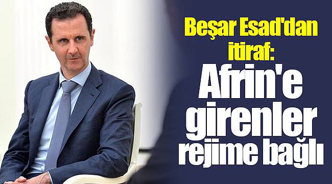 Beşar Esad'dan itiraf: Afrin'e girenler rejime bağlı