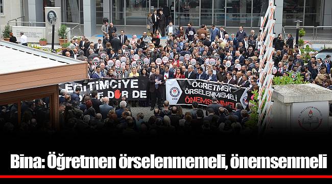 Bina: Öğretmen örselenmemeli, önemsenmeli