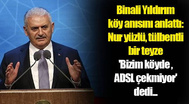 Binali Yıldırım köy anısını anlattı: Nur yüzlü, tülbentli bir teyze 'Bizim köyde ADSL çekmiyor' dedi...
