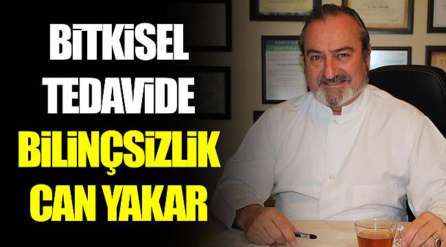 BİTKİSEL TEDAVİDE BİLİNÇSİZLİK CAN YAKAR