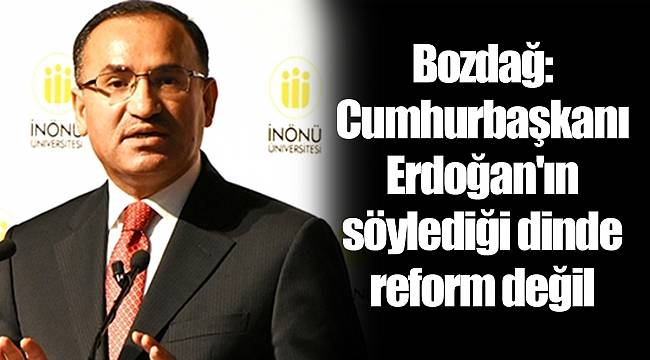 Bozdağ: Cumhurbaşkanı Erdoğan'ın söylediği dinde reform değil
