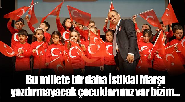 Bu millete bir daha İstiklal Marşı yazdırmayacak çocuklarımız var bizim…