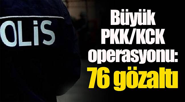 Büyük PKK/KCK operasyonu: 76 gözaltı
